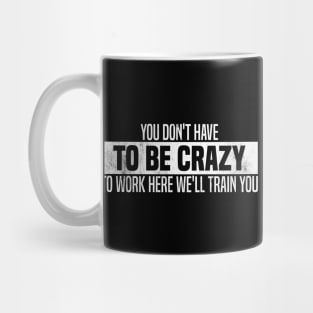 You Don't Have To Be Crazy To Work Here We'll Train You Mug